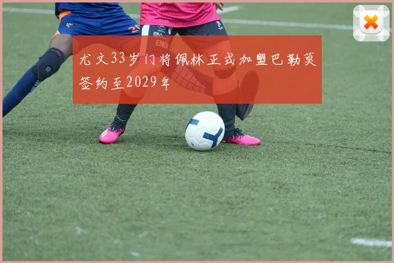 尤文33岁门将佩林正式加盟巴勒莫签约至2029年