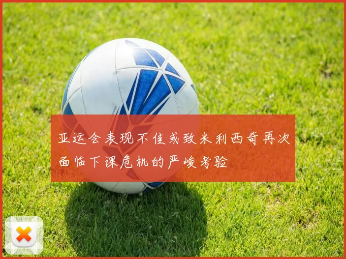 亚运会表现不佳或致米利西奇再次面临下课危机的严峻考验