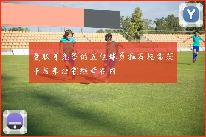 曼联可免签的五位球员推荐格雷茨卡与弗拉霍维奇在内