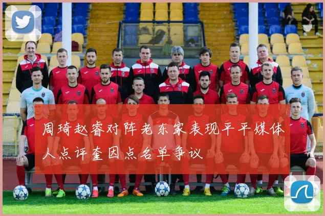 周琦赵睿对阵老东家表现平平媒体人点评奎因点名单争议