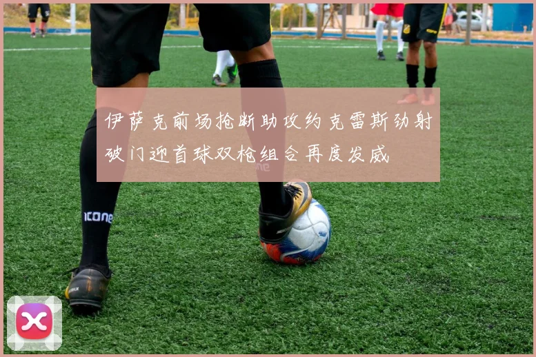 伊萨克前场抢断助攻约克雷斯劲射破门迎首球双枪组合再度发威