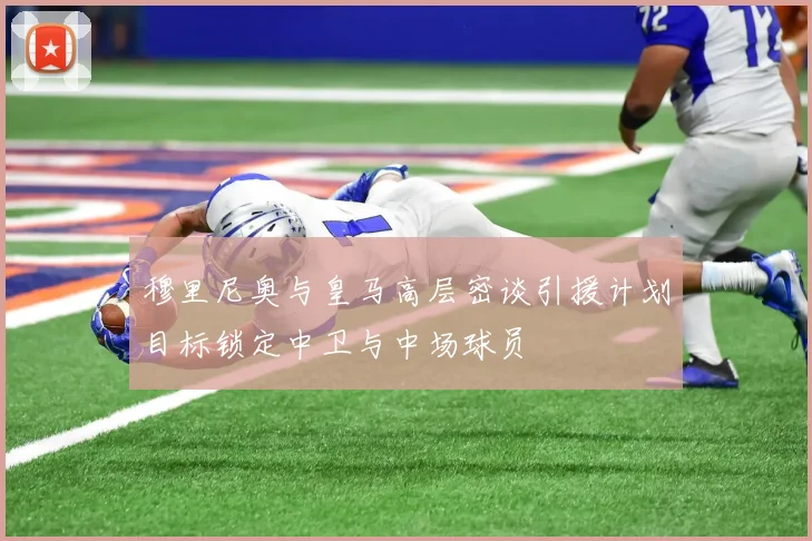 穆里尼奥与皇马高层密谈引援计划目标锁定中卫与中场球员