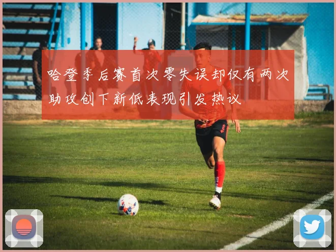 哈登季后赛首次零失误却仅有两次助攻创下新低表现引发热议