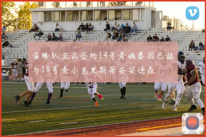 黄蜂队正式签约14号秀施泰因巴赫与18号秀小克里斯蒂安安德森